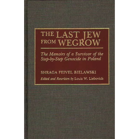 The Last Jew from Wegrow: The Memoirs of a Survivor of the Step-by-Step Genocide in Poland, (Hardcover)
