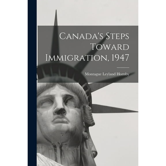 Canada's Steps Toward Immigration, 1947, (Paperback)