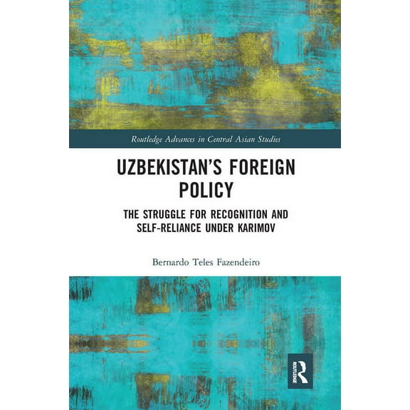 Routledge Advances in Central Asian Stud Uzbekistan's Foreign Policy: The Struggle for Recognition and Self-Reliance under Karimov, (Paperback)