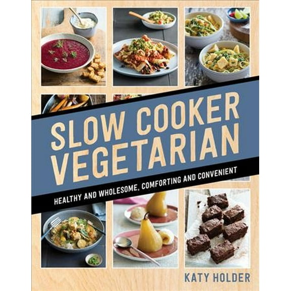 Slow Cooker Vegetarian : Healthy and Wholesome, Comforting and Convenient