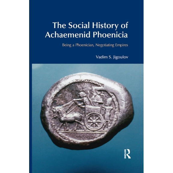 Bibleworld The Social History of Achaemenid Phoenicia: Being a Phoenician, Negotiating Empires, (Paperback)