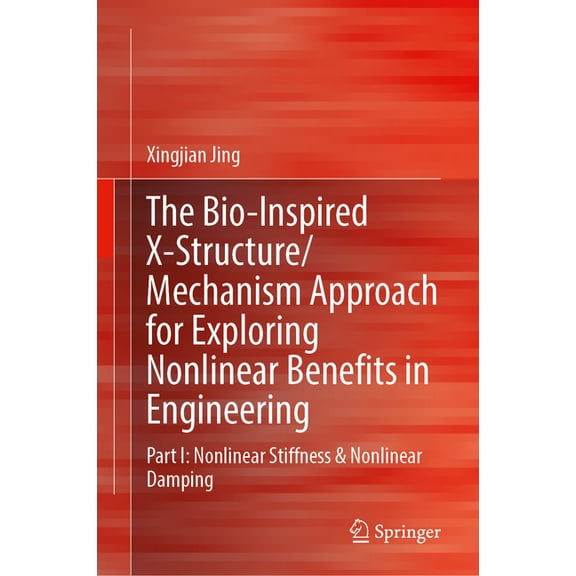 The Bio-Inspired X-Structure/Mechanism Approach for Exploring Nonlinear Benefits in Engineering: Part I-Nonlinear Stiffn, (Hardcover)