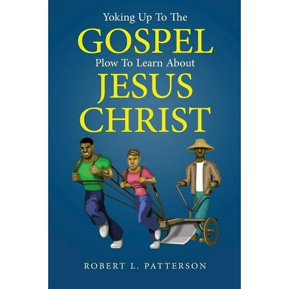 Yoking Up To The Gospel Plow To Learn About Jesus Christ (Paperback)