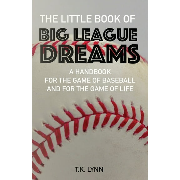 The Little Book of Big League Dreams: A Handbook for the Game of Baseball & for the Game of Life (Paperback) by T K Lynn