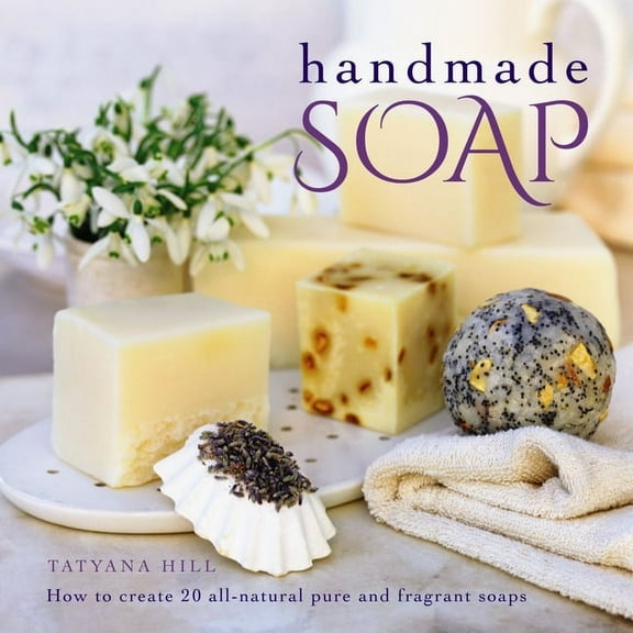 Handmade Soap : How To Create 20 All-Natural Pure And Fragrant Soaps (Hardcover)