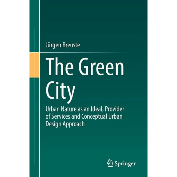 The Green City: Urban Nature as an Ideal, Provider of Services and Conceptual Urban Design Approach, (Paperback)