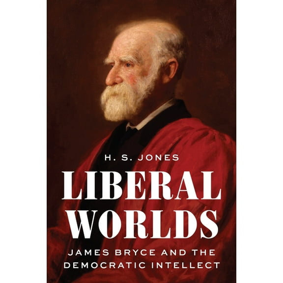 Liberal Worlds: James Bryce and the Democratic Intellect, (Hardcover)