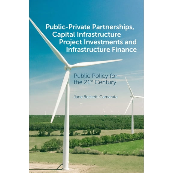 Public-Private Partnerships, Capital Infrastructure Project Investments and Infrastructure Finance: Public Policy for th, (Hardcover)