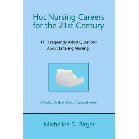 Hot Nursing Careers for the 21st Century: 111 Frequently Asked Questions about Entering Nursing