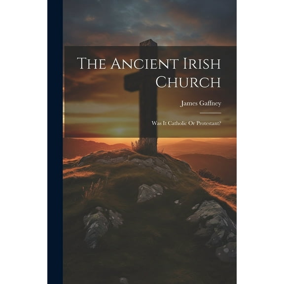 The Ancient Irish Church : Was It Catholic Or Protestant? (Paperback)