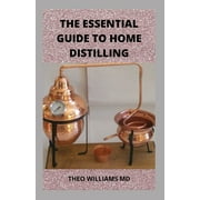 The Essential Guide to Home Distilling: All You Need To Know About Making Your Own Vodka, Whiskey, Rum, Brandy, Moonshine, and More (Paperback)