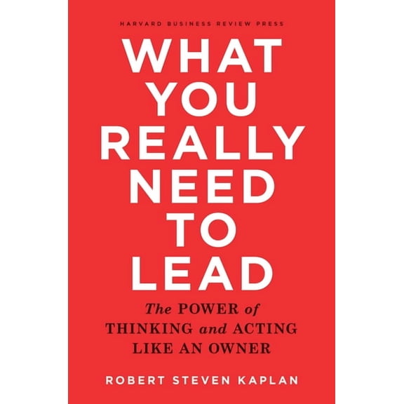 What You Really Need to Lead: The Power of Thinking and Acting Like an Owner, (Hardcover)