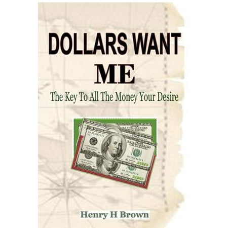 - Dollars Wants Me : The Key to All the Money Your Desire