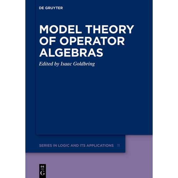 de Gruyter Logic and Its Applications Model Theory of Operator Algebras, Book 11, (Hardcover)
