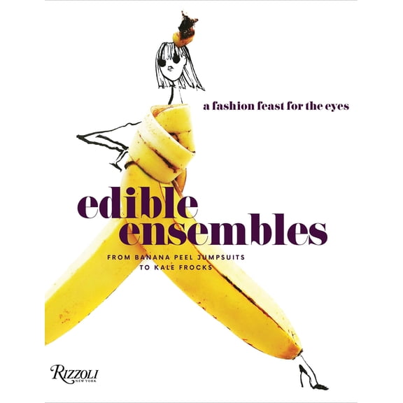Edible Ensembles : A Fashion Feast for the Eyes, From Banana Peel Jumpsuits to Kale Frocks (Hardcover)