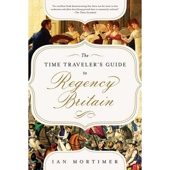 The Time Traveler's Guide to Regency Britain: A Handbook for Visitors to 1789-1830, (Paperback)