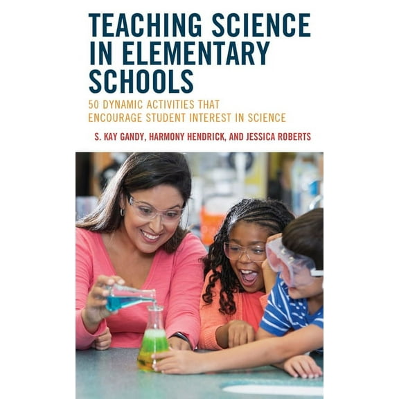 Teaching Science in Elementary Schools: 50 Dynamic Activities That Encourage Student Interest in Science, (Hardcover)