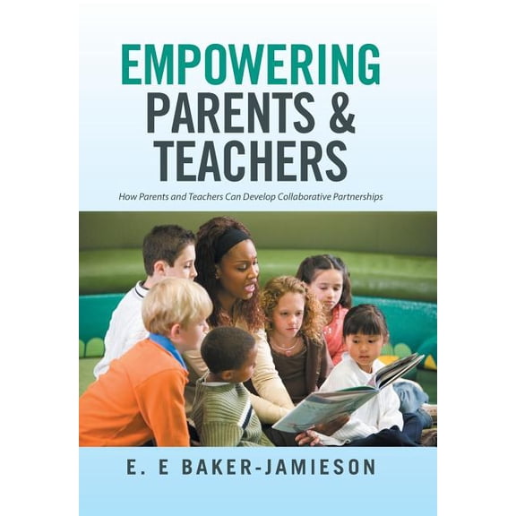 Empowering Parents & Teachers: How Parents and Teachers Can Develop Collaborative Partnerships, (Hardcover)
