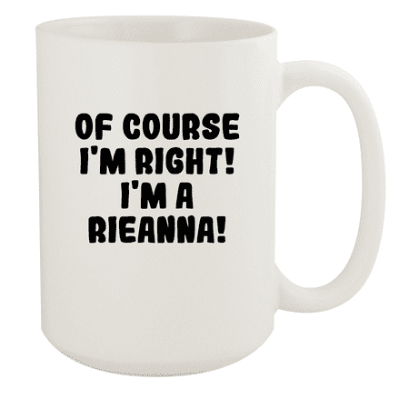 

Of Course I m Right! I m A Rieanna! - Ceramic 15oz White Mug White
