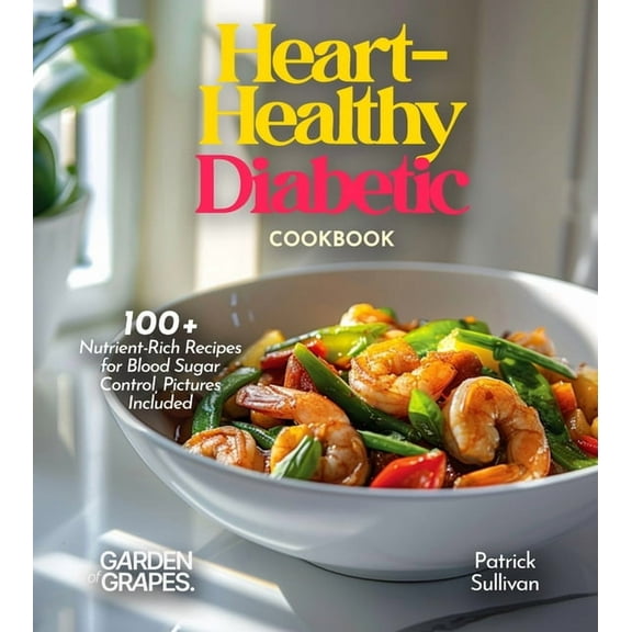 Heart-Healthy Diabetic Cookbook: Savor Wholesome Goodness - 100  recipes for Health and Wellness, Pictures Included, (Paperback)
