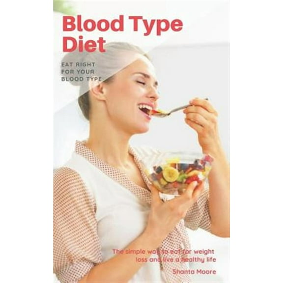 Blood Type Diet: Eat Right for Your Blood Type, the Simple Way to Eat for Weight Loss and Live a (Paperback) by Shanta Moore