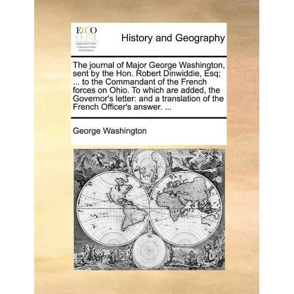 The Journal of Major George Washington, Sent by the Hon. Robert Dinwiddie, Esq; ... to the Commandant of the French Forces on Ohio. to Which Are Added, the Governor's Letter (Paperback)