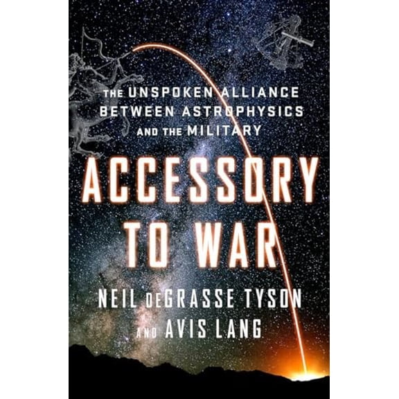 Pre-Owned Accessory to War: The Unspoken Alliance Between Astrophysics and the Military, by Degrasse Tyson, Neil; Lang, Avis, (Hardcover), SCIENCE / Physics / Astrophysics, English