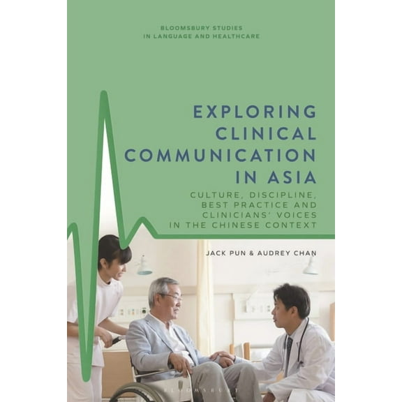 Bloomsbury Studies in Language and Healt Exploring Clinical Communication in Asia: Culture, Discipline, Best Practice and Clinicians' Voices in the Chinese , (Hardcover)