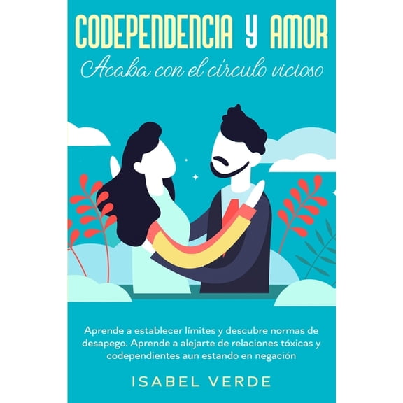 Codependencia y amor: Aprende a establecer lÃ­mites y descubre normas de desapego. Aprende a alejarte de relaciones tÃ³xic, (Paperback)