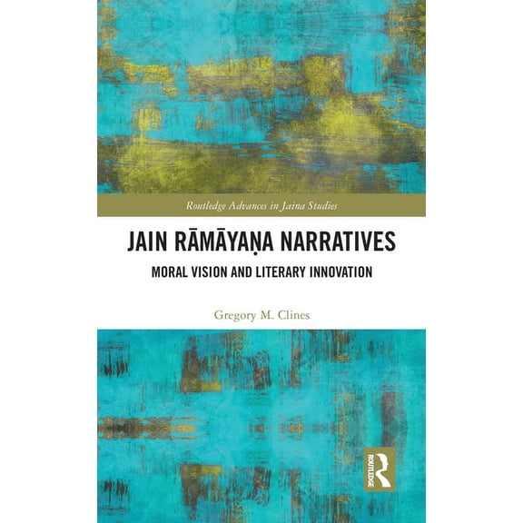 Routledge Advances in Jaina Studies Jain Rāmāyaṇa Narratives: Moral Vision and Literary Innovation, (Hardcover)