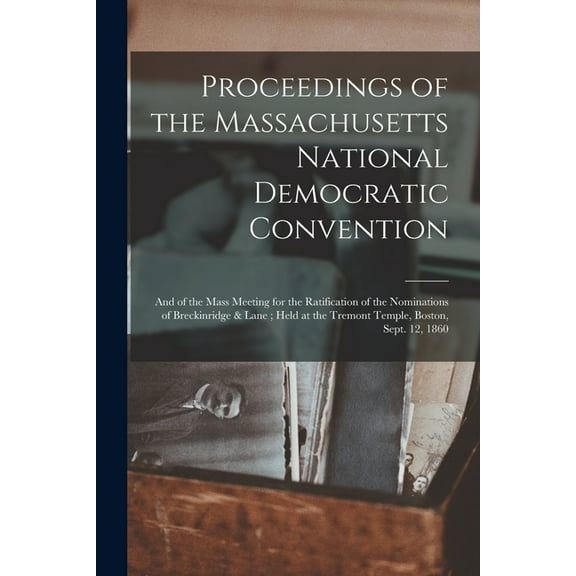 Proceedings of the Massachusetts National Democratic Convention: and of the Mass Meeting for the Ratification of the Nominations of Breckinridge & Lane; Held at the Tremont Temple, Boston, Sept. 12, 1