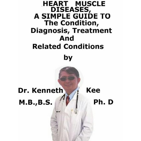 Heart Muscle Diseases, A Simple Guide To The Condition, Diagnosis, Treatment And Related Conditions - (Best Treatment For Muscle Knots)
