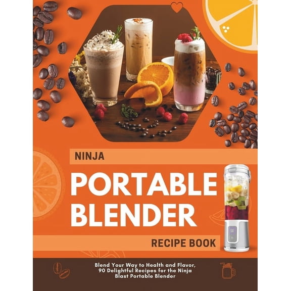 Ninja Portable Blender Recipe Book: Blend Your Way to Health and Flavor, 90 Delightful Recipes for the Ninja Blast Porta, (Paperback)