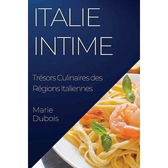 Italie Intime: TrÃ©sors Culinaires des RÃ©gions Italiennes, (Paperback)