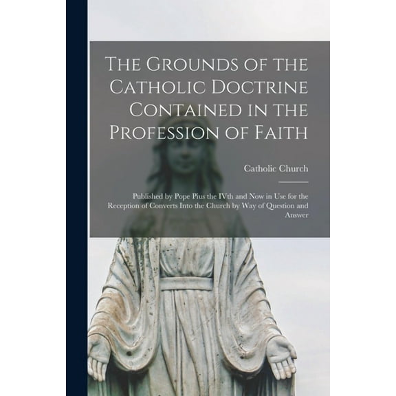 The Grounds of the Catholic Doctrine Contained in the Profession of Faith [microform] (Paperback)