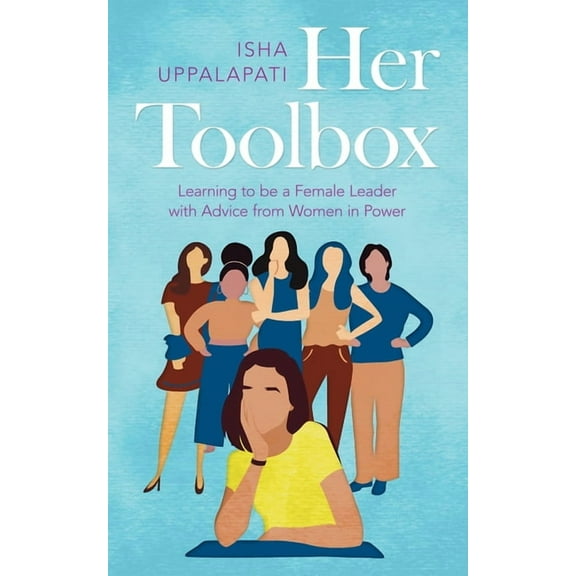 Her Toolbox : Learning to Be a Female Leader With Advice from Women in Power