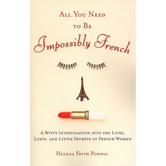 All You Need to Be Impossibly French: A Witty Investigation Into the Lives, Lusts, and Little Secrets of French Women, (Paperback)