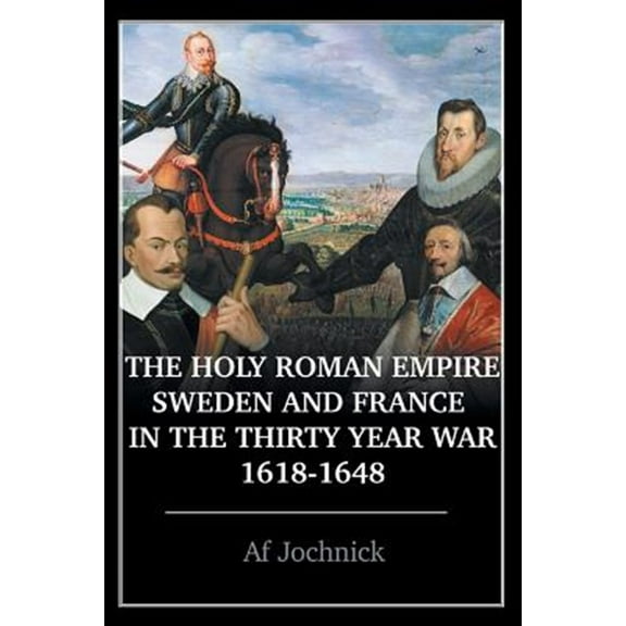 The Holy Roman Empire, Sweden, and France in the Thirty Year War, 1618-1648 (Paperback)
