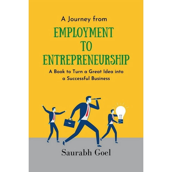 A Journey from Employment to Entrepreneurship: A Book to Turn a Great Idea into a Successful Business, (Paperback)