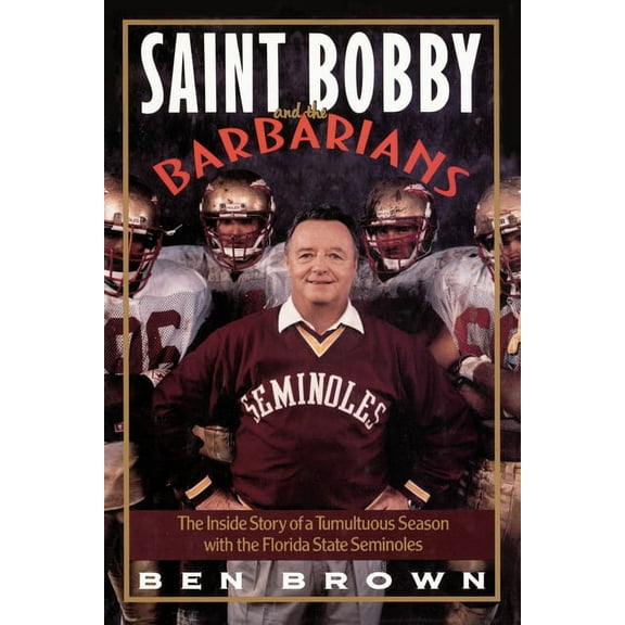 Saint Bobby and the Barbarians: The Inside Story of a Tumultuous Season with the Florida State Seminoles (Paperback)