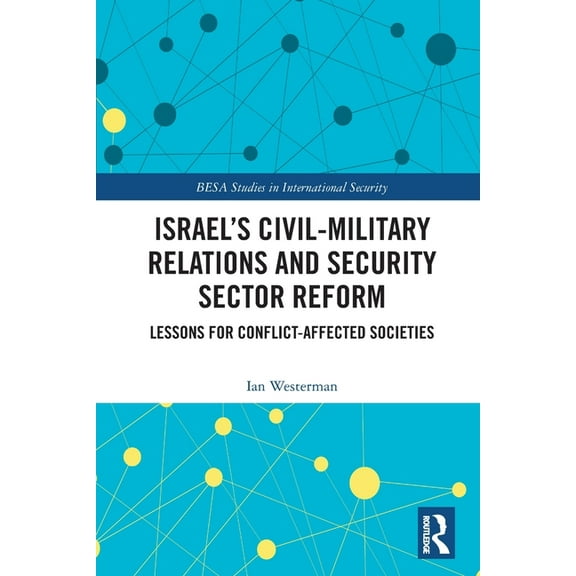 Besa Studies in International Security Israel's Civil-Military Relations and Security Sector Reform: Lessons for Conflict-Affected Societies, (Paperback)