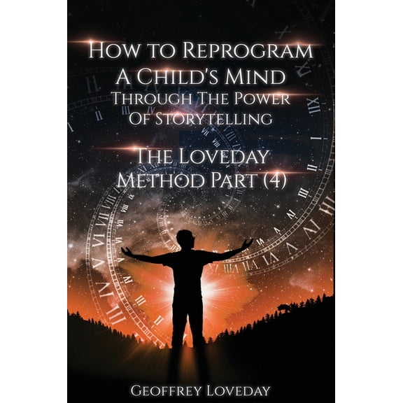 The Loveday Method... How to Reprogram a Child's Mind Through The Power Of Storytelling...: The Loveday Method Part 4..., Book 4, (Hardcover)