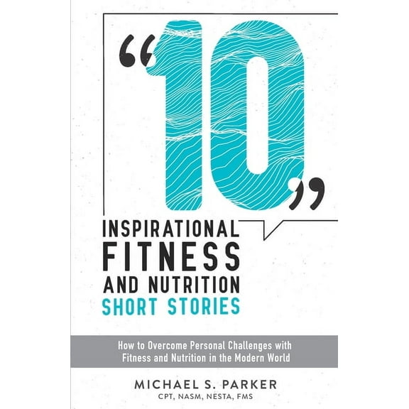 10 Inspirational Fitness and Nutrition Short Stories : How to overcome personal challenges with fitness and nutrition in the modern world (Paperback)