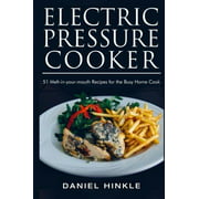 Electric Pressure Cooker: 51 Melt-In-Your-Mouth Recipes for the Busy Home Cook