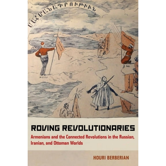 Roving Revolutionaries: Armenians and the Connected Revolutions in the Russian, Iranian, and Ottoman Worlds, (Paperback)