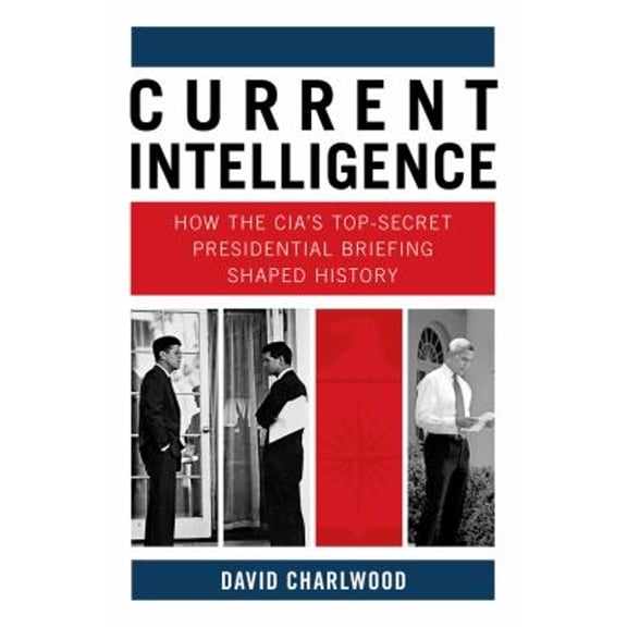 Pre-Owned Current Intelligence : How the CIA's Top-Secret Presidential Briefing Shaped History (Hardcover)