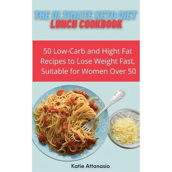 The Ultimate Keto Diet Lunch Cookbook: 50 Low-Carb and High Fat Recipes to Lose Weight Fast, Suitable for Women Over 50, (Hardcover)