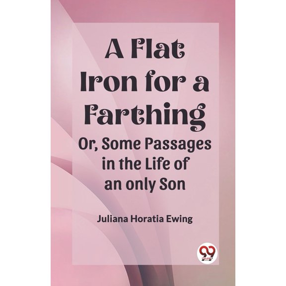 A Flat Iron for a Farthing Or, Some Passages in the Life of an only Son, (Paperback)
