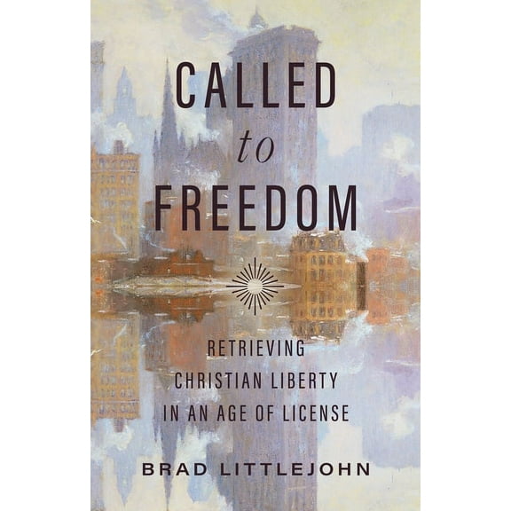 Christ in Everything Called to Freedom: Retrieving Christian Liberty in an Age of License, (Paperback)