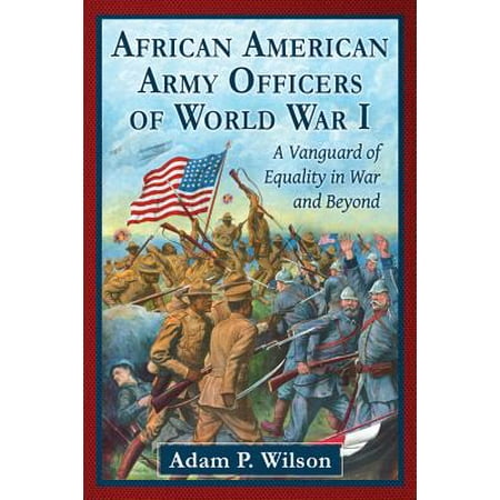 African American Army Officers of World War I : A Vanguard of Equality in War and
